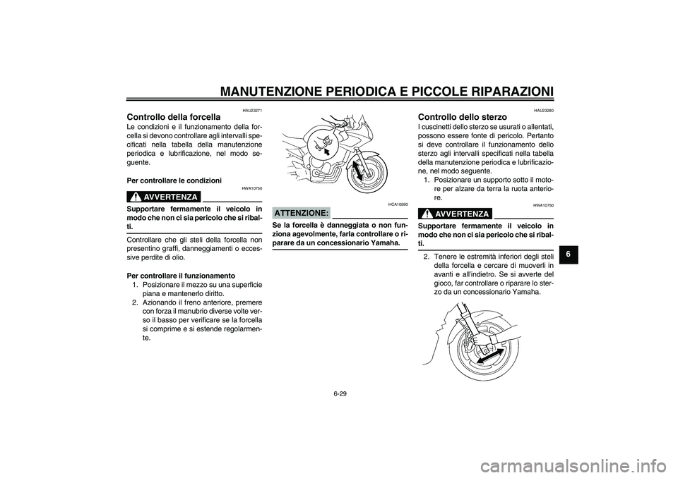 YAMAHA FZ6 SHG 2007  Manuale duso (in Italian) MANUTENZIONE PERIODICA E PICCOLE RIPARAZIONI
6-29
6
HAU23271
Controllo della forcella Le condizioni e il funzionamento della for-
cella si devono controllare agli intervalli spe-
cificati nella tabell