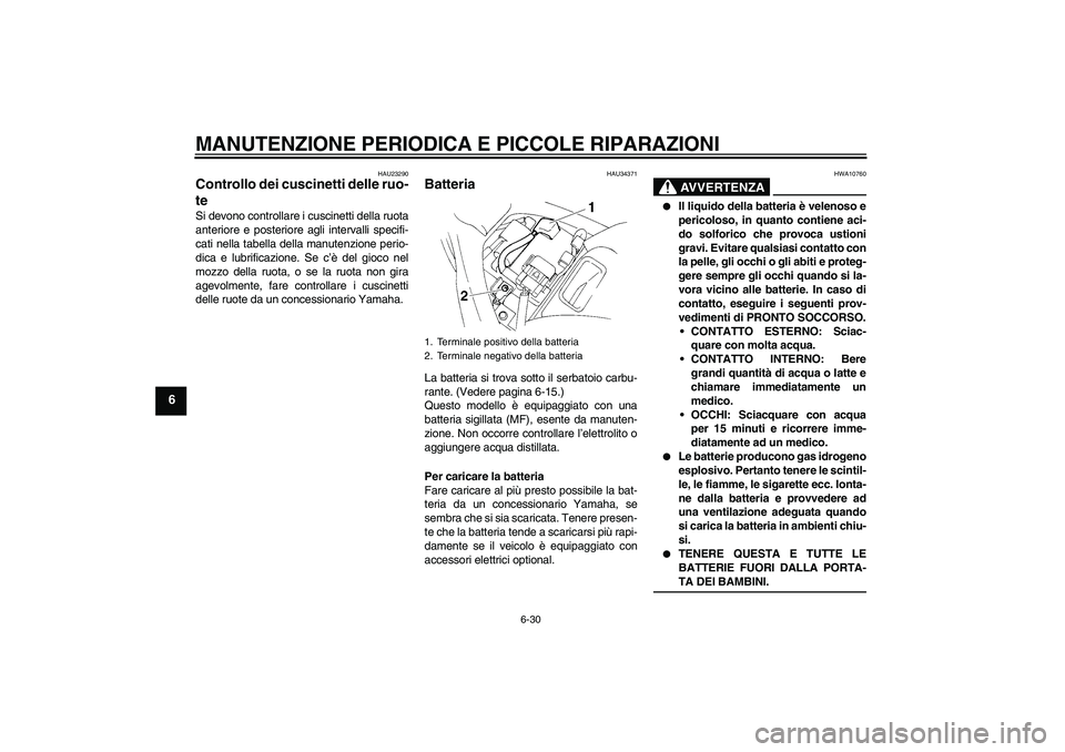YAMAHA FZ6 SHG 2007  Manuale duso (in Italian) MANUTENZIONE PERIODICA E PICCOLE RIPARAZIONI
6-30
6
HAU23290
Controllo dei cuscinetti delle ruo-
te Si devono controllare i cuscinetti della ruota
anteriore e posteriore agli intervalli specifi-
cati 