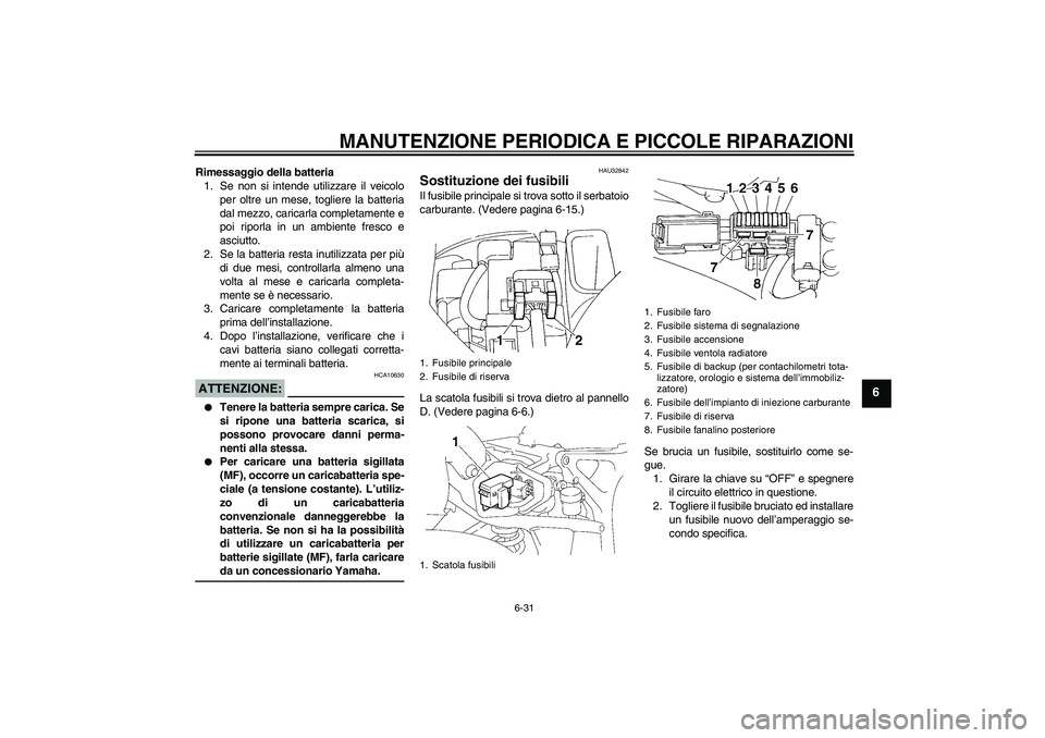 YAMAHA FZ6 SHG 2007  Manuale duso (in Italian) MANUTENZIONE PERIODICA E PICCOLE RIPARAZIONI
6-31
6
Rimessaggio della batteria
1. Se non si intende utilizzare il veicolo
per oltre un mese, togliere la batteria
dal mezzo, caricarla completamente e
p