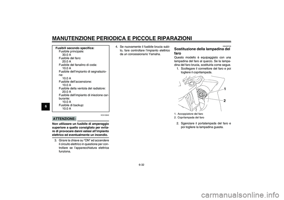 YAMAHA FZ6 SHG 2007  Manuale duso (in Italian) MANUTENZIONE PERIODICA E PICCOLE RIPARAZIONI
6-32
6
ATTENZIONE:
HCA10640
Non utilizzare un fusibile di amperaggio
superiore a quello consigliato per evita-
re di provocare danni estesi all’impiantoe