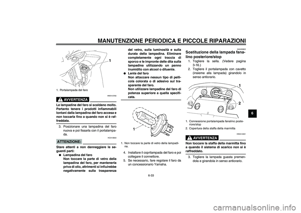 YAMAHA FZ6 SHG 2007  Manuale duso (in Italian) MANUTENZIONE PERIODICA E PICCOLE RIPARAZIONI
6-33
6
AVVERTENZA
HWA10790
Le lampadine del faro si scaldano molto.
Pertanto tenere i prodotti infiammabili
lontani dalla lampadina del faro accesa e
non t