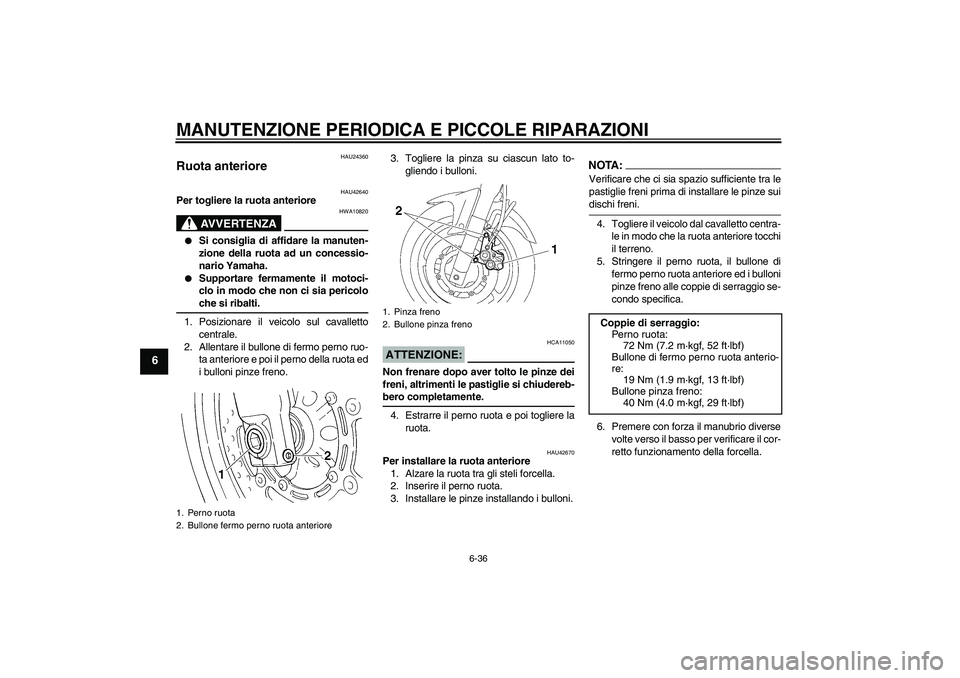YAMAHA FZ6 SHG 2007  Manuale duso (in Italian) MANUTENZIONE PERIODICA E PICCOLE RIPARAZIONI
6-36
6
HAU24360
Ruota anteriore 
HAU42640
Per togliere la ruota anteriore
AVVERTENZA
HWA10820

Si consiglia di affidare la manuten-
zione della ruota ad u