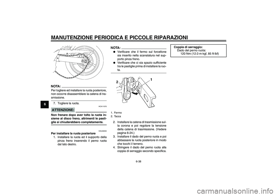 YAMAHA FZ6 SHG 2007  Manuale duso (in Italian) MANUTENZIONE PERIODICA E PICCOLE RIPARAZIONI
6-38
6
NOTA:Per togliere ed installare la ruota posteriore,
non occorre disassemblare la catena di tra-smissione.
7. Togliere la ruota.ATTENZIONE:
HCA11070