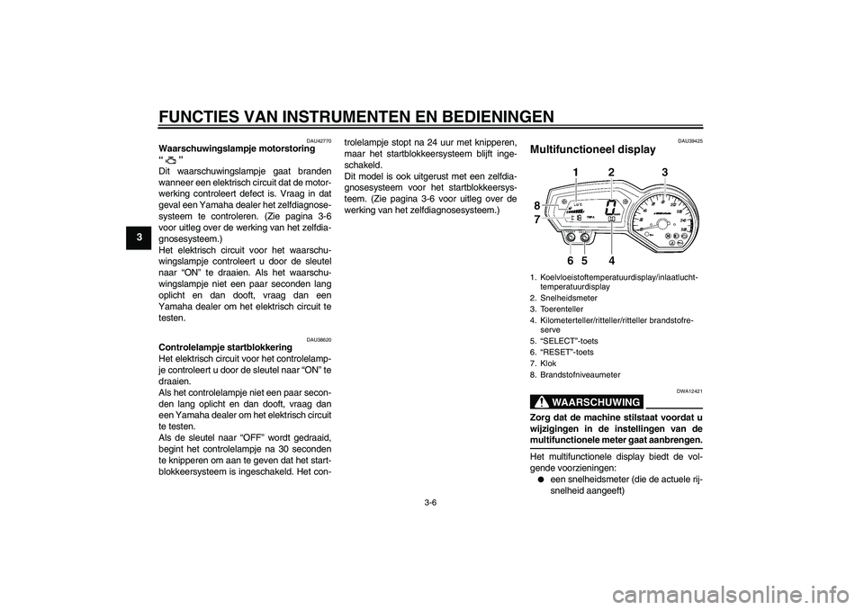 YAMAHA FZ6 SHG 2007  Instructieboekje (in Dutch) FUNCTIES VAN INSTRUMENTEN EN BEDIENINGEN
3-6
3
DAU42770
Waarschuwingslampje motorstoring 
“” 
Dit waarschuwingslampje gaat branden
wanneer een elektrisch circuit dat de motor-
werking controleert 