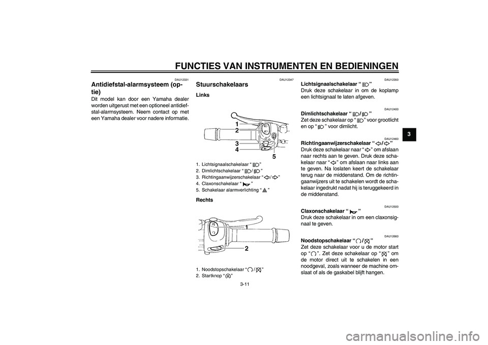 YAMAHA FZ6 SHG 2007  Instructieboekje (in Dutch) FUNCTIES VAN INSTRUMENTEN EN BEDIENINGEN
3-11
3
DAU12331
Antidiefstal-alarmsysteem (op-
tie) Dit model kan door een Yamaha dealer
worden uitgerust met een optioneel antidief-
stal-alarmsysteem. Neem c