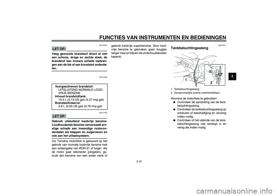 YAMAHA FZ6 SHG 2007  Instructieboekje (in Dutch) FUNCTIES VAN INSTRUMENTEN EN BEDIENINGEN
3-15
3
LET OP:
DCA10070
Veeg gemorste brandstof direct af met
een schone, droge en zachte doek, de
brandstof kan immers schade toebren-
gen aan de lak of aan k