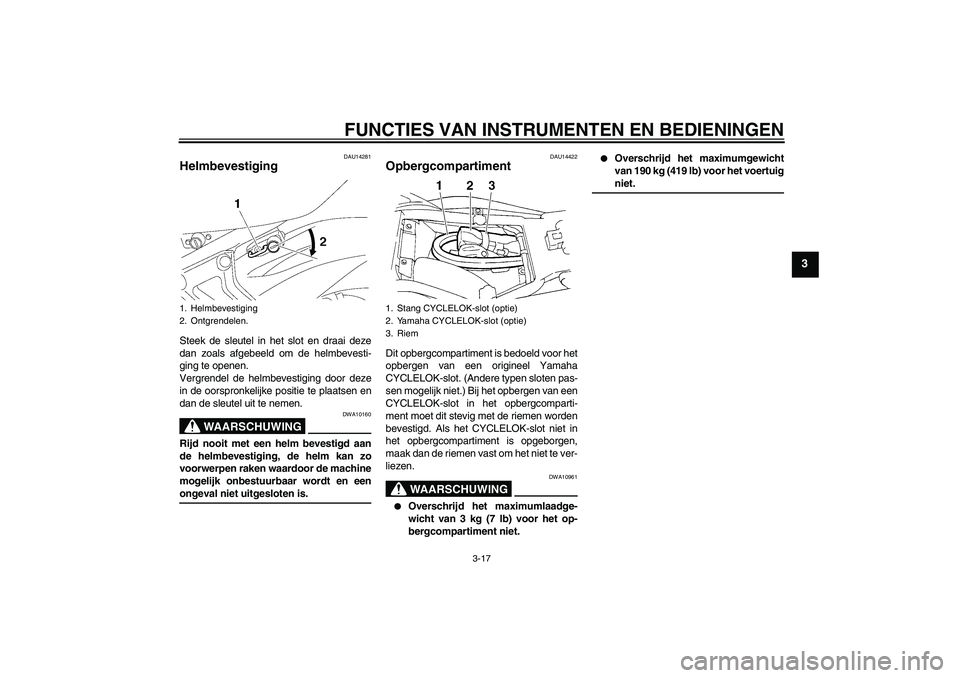 YAMAHA FZ6 SHG 2007  Instructieboekje (in Dutch) FUNCTIES VAN INSTRUMENTEN EN BEDIENINGEN
3-17
3
DAU14281
Helmbevestiging Steek de sleutel in het slot en draai deze
dan zoals afgebeeld om de helmbevesti-
ging te openen.
Vergrendel de helmbevestiging