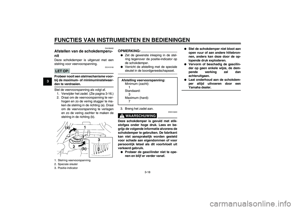 YAMAHA FZ6 SHG 2007  Instructieboekje (in Dutch) FUNCTIES VAN INSTRUMENTEN EN BEDIENINGEN
3-18
3
DAU36462
Afstellen van de schokdemperu-
nit Deze schokdemper is uitgerust met een
stelring voor veervoorspanning.LET OP:
DCA10100
Probeer nooit een stel