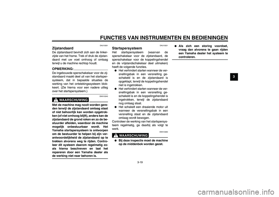 YAMAHA FZ6 SHG 2007  Instructieboekje (in Dutch) FUNCTIES VAN INSTRUMENTEN EN BEDIENINGEN
3-19
3
DAU15301
Zijstandaard De zijstandaard bevindt zich aan de linker-
zijde van het frame. Trek of druk de zijstan-
daard met uw voet omhoog of omlaag
terwi