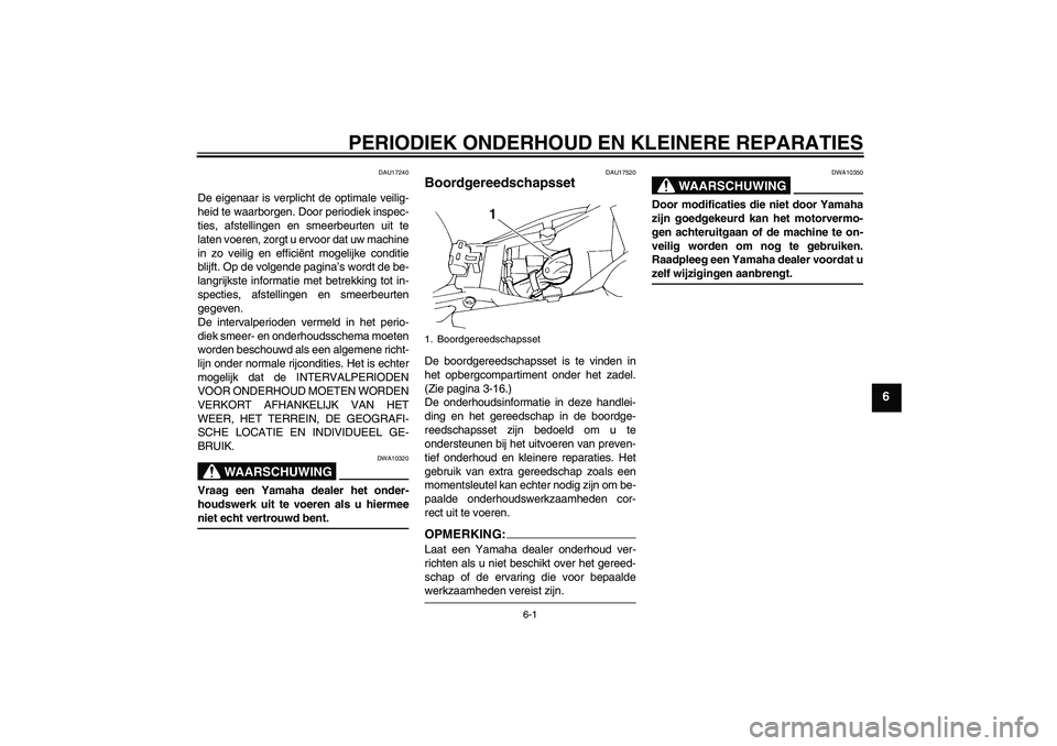 YAMAHA FZ6 SHG 2007  Instructieboekje (in Dutch) PERIODIEK ONDERHOUD EN KLEINERE REPARATIES
6-1
6
DAU17240
De eigenaar is verplicht de optimale veilig-
heid te waarborgen. Door periodiek inspec-
ties, afstellingen en smeerbeurten uit te
laten voeren