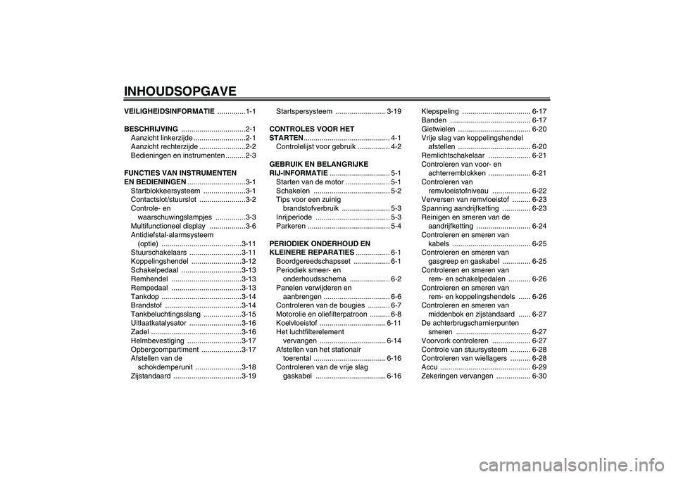 YAMAHA FZ6 SHG 2007  Instructieboekje (in Dutch) INHOUDSOPGAVEVEILIGHEIDSINFORMATIE ..............1-1
BESCHRIJVING ................................2-1
Aanzicht linkerzijde ..........................2-1
Aanzicht rechterzijde .......................2-