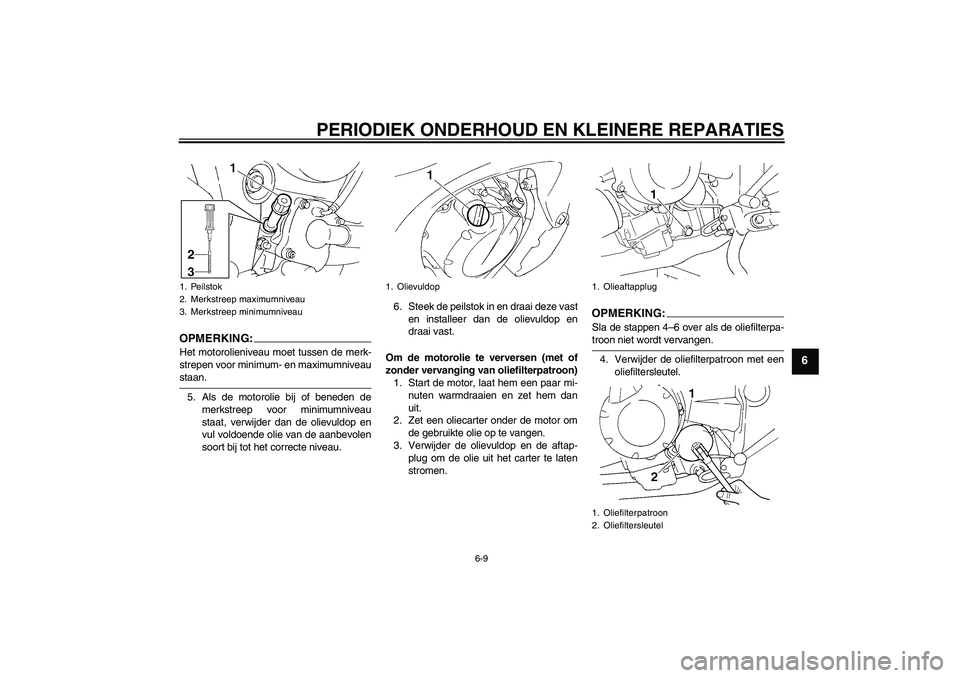 YAMAHA FZ6 SHG 2007  Instructieboekje (in Dutch) PERIODIEK ONDERHOUD EN KLEINERE REPARATIES
6-9
6
OPMERKING:Het motorolieniveau moet tussen de merk-
strepen voor minimum- en maximumniveaustaan.
5. Als de motorolie bij of beneden de
merkstreep voor m