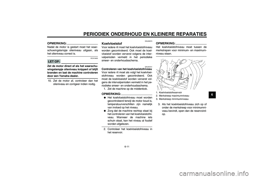 YAMAHA FZ6 SHG 2007  Instructieboekje (in Dutch) PERIODIEK ONDERHOUD EN KLEINERE REPARATIES
6-11
6
OPMERKING:Nadat de motor is gestart moet het waar-
schuwingslampje olieniveau uitgaan, alshet olieniveau correct is.LET OP:
DCA10400
Zet de motor dire