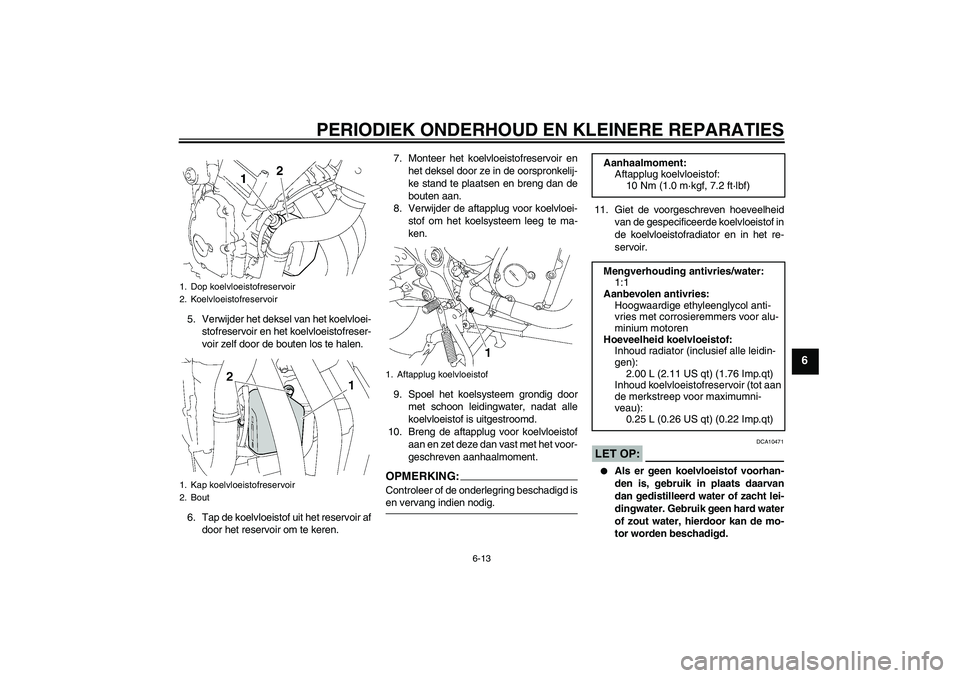 YAMAHA FZ6 SHG 2007  Instructieboekje (in Dutch) PERIODIEK ONDERHOUD EN KLEINERE REPARATIES
6-13
6
5. Verwijder het deksel van het koelvloei-
stofreservoir en het koelvloeistofreser-
voir zelf door de bouten los te halen.
6. Tap de koelvloeistof uit