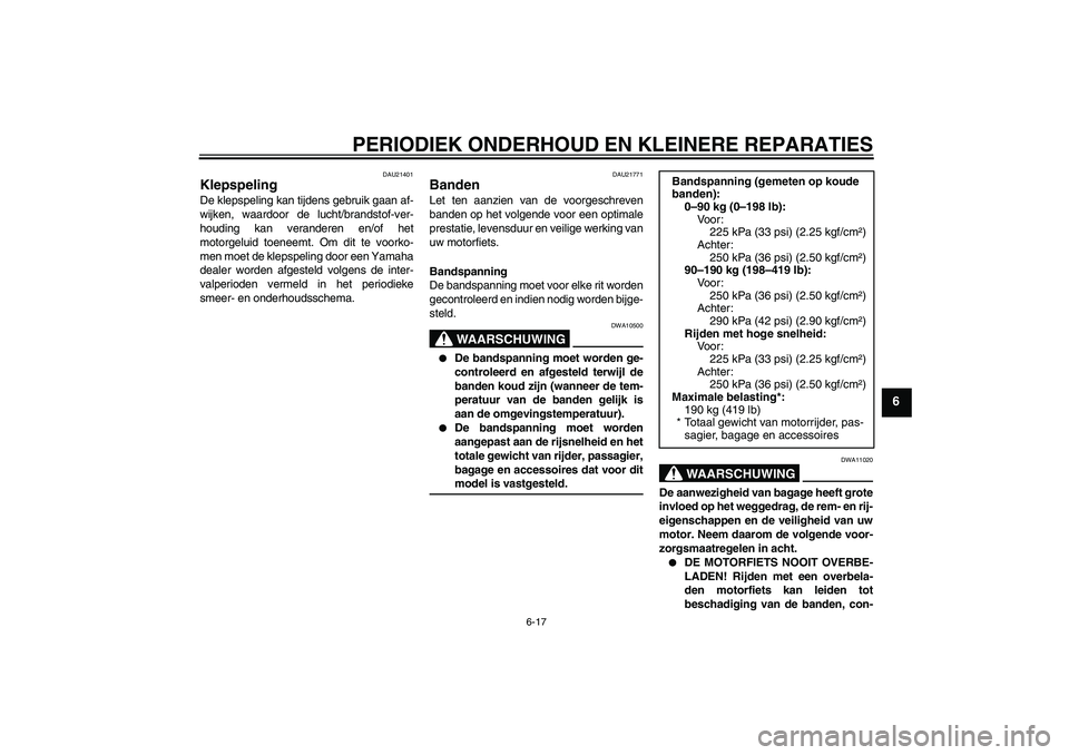 YAMAHA FZ6 SHG 2007  Instructieboekje (in Dutch) PERIODIEK ONDERHOUD EN KLEINERE REPARATIES
6-17
6
DAU21401
Klepspeling De klepspeling kan tijdens gebruik gaan af-
wijken, waardoor de lucht/brandstof-ver-
houding kan veranderen en/of het
motorgeluid