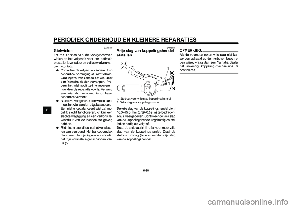 YAMAHA FZ6 SHG 2007  Instructieboekje (in Dutch) PERIODIEK ONDERHOUD EN KLEINERE REPARATIES
6-20
6
DAU21960
Gietwielen Let ten aanzien van de voorgeschreven
wielen op het volgende voor een optimale
prestatie, levensduur en veilige werking van
uw mot