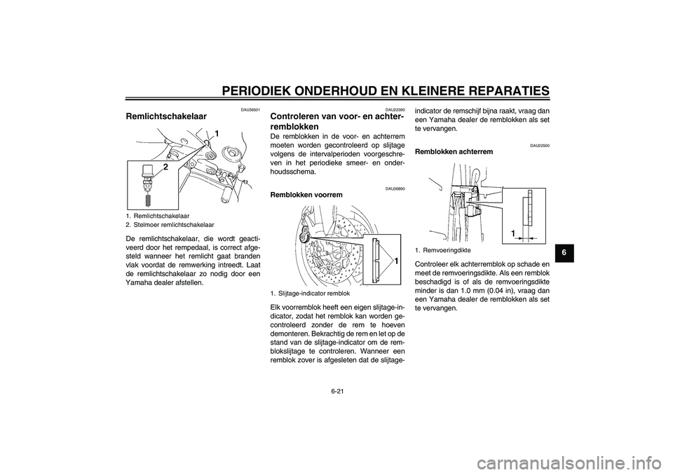 YAMAHA FZ6 SHG 2007  Instructieboekje (in Dutch) PERIODIEK ONDERHOUD EN KLEINERE REPARATIES
6-21
6
DAU36501
Remlichtschakelaar De remlichtschakelaar, die wordt geacti-
veerd door het rempedaal, is correct afge-
steld wanneer het remlicht gaat brande