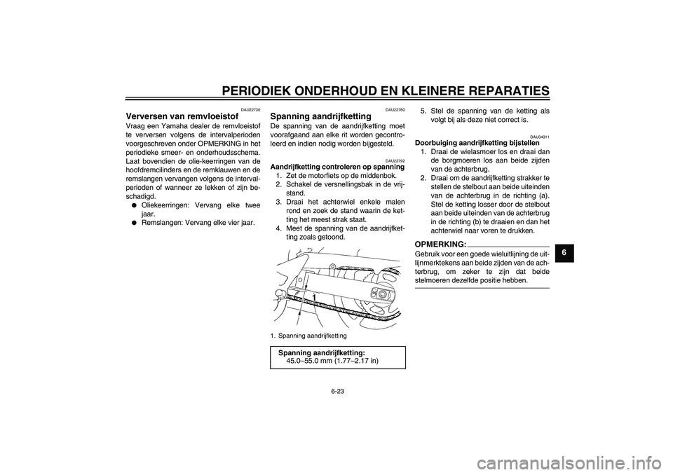 YAMAHA FZ6 SHG 2007  Instructieboekje (in Dutch) PERIODIEK ONDERHOUD EN KLEINERE REPARATIES
6-23
6
DAU22730
Verversen van remvloeistof Vraag een Yamaha dealer de remvloeistof
te verversen volgens de intervalperioden
voorgeschreven onder OPMERKING in
