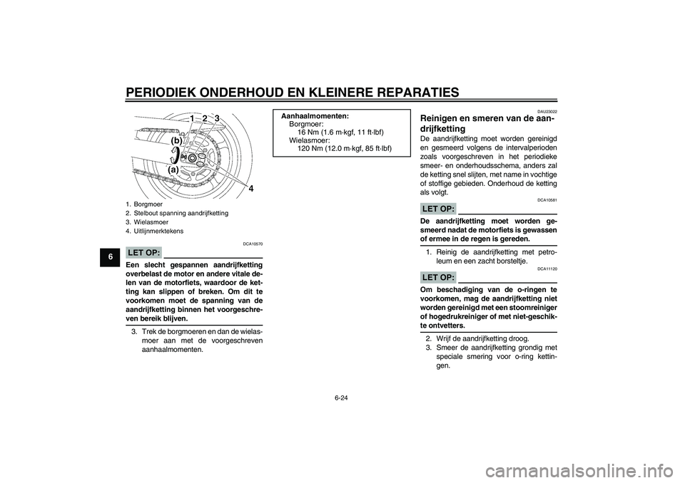YAMAHA FZ6 SHG 2007  Instructieboekje (in Dutch) PERIODIEK ONDERHOUD EN KLEINERE REPARATIES
6-24
6
LET OP:
DCA10570
Een slecht gespannen aandrijfketting
overbelast de motor en andere vitale de-
len van de motorfiets, waardoor de ket-
ting kan slippe