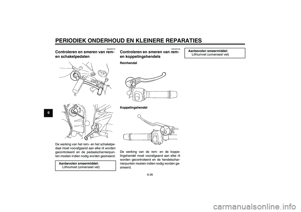 YAMAHA FZ6 SHG 2007  Instructieboekje (in Dutch) PERIODIEK ONDERHOUD EN KLEINERE REPARATIES
6-26
6
DAU23131
Controleren en smeren van rem- 
en schakelpedalen De werking van het rem- en het schakelpe-
daal moet voorafgaand aan elke rit worden
gecontr