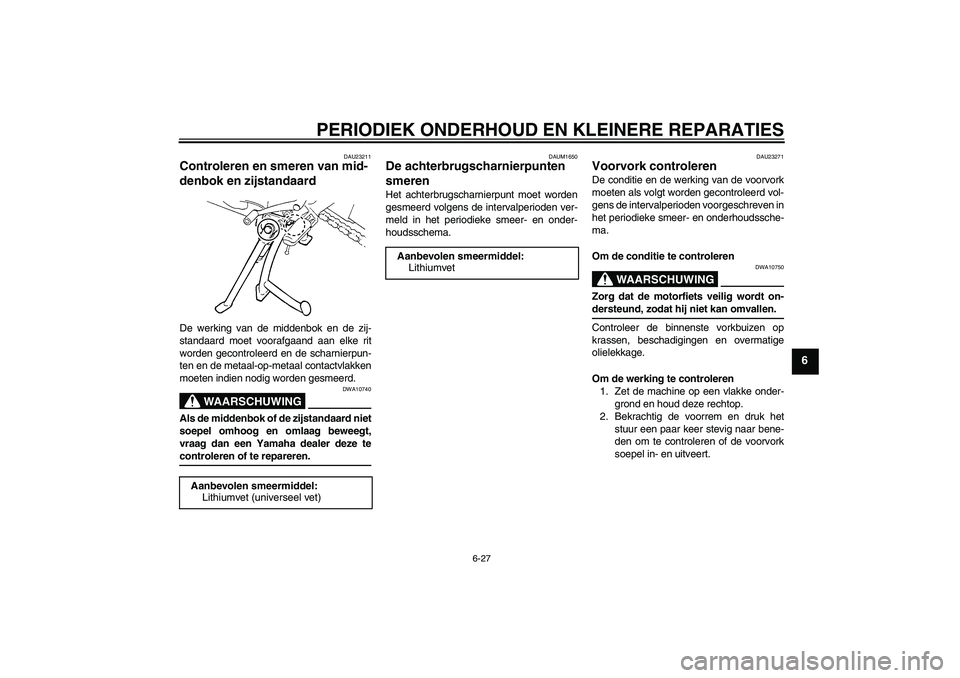 YAMAHA FZ6 SHG 2007  Instructieboekje (in Dutch) PERIODIEK ONDERHOUD EN KLEINERE REPARATIES
6-27
6
DAU23211
Controleren en smeren van mid-
denbok en zijstandaard De werking van de middenbok en de zij-
standaard moet voorafgaand aan elke rit
worden g