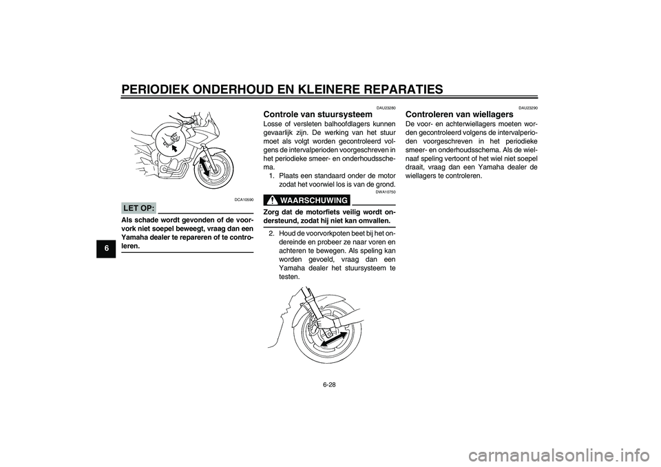 YAMAHA FZ6 SHG 2007  Instructieboekje (in Dutch) PERIODIEK ONDERHOUD EN KLEINERE REPARATIES
6-28
6
LET OP:
DCA10590
Als schade wordt gevonden of de voor-
vork niet soepel beweegt, vraag dan een
Yamaha dealer te repareren of te contro-leren.
DAU23280