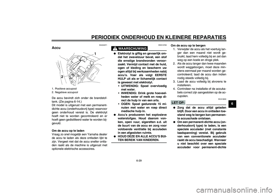 YAMAHA FZ6 SHG 2007  Instructieboekje (in Dutch) PERIODIEK ONDERHOUD EN KLEINERE REPARATIES
6-29
6
DAU34371
Accu De accu bevindt zich onder de brandstof-
tank. (Zie pagina 6-14.)
Dit model is uitgerust met een permanent-
dichte accu (onderhoudsvrij 