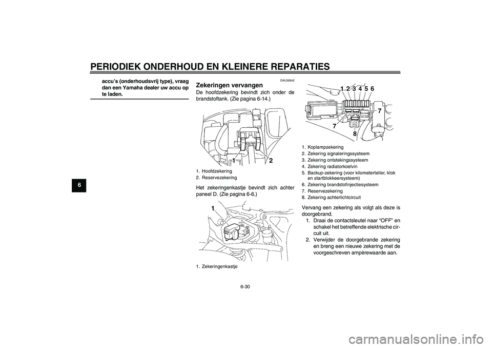 YAMAHA FZ6 SHG 2007  Instructieboekje (in Dutch) PERIODIEK ONDERHOUD EN KLEINERE REPARATIES
6-30
6
accu’s (onderhoudsvrij type), vraag
dan een Yamaha dealer uw accu opte laden.
DAU32842
Zekeringen vervangen De hoofdzekering bevindt zich onder de
b