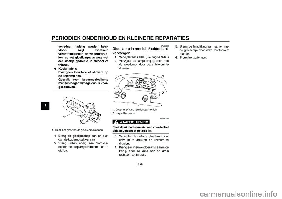 YAMAHA FZ6 SHG 2007  Instructieboekje (in Dutch) PERIODIEK ONDERHOUD EN KLEINERE REPARATIES
6-32
6
vensduur nadelig worden beïn-
vloed. Wrijf eventuele
verontreinigingen en vingerafdruk-
ken op het gloeilampglas weg met
een doekje gedrenkt in alcoh