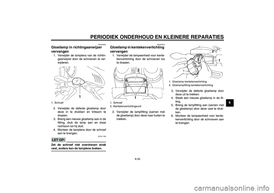 YAMAHA FZ6 SHG 2007  Instructieboekje (in Dutch) PERIODIEK ONDERHOUD EN KLEINERE REPARATIES
6-33
6
DAU24202
Gloeilamp in richtingaanwijzer 
vervangen 1. Verwijder de lamplens van de richtin-
gaanwijzer door de schroeven te ver-
wijderen.
2. Verwijde