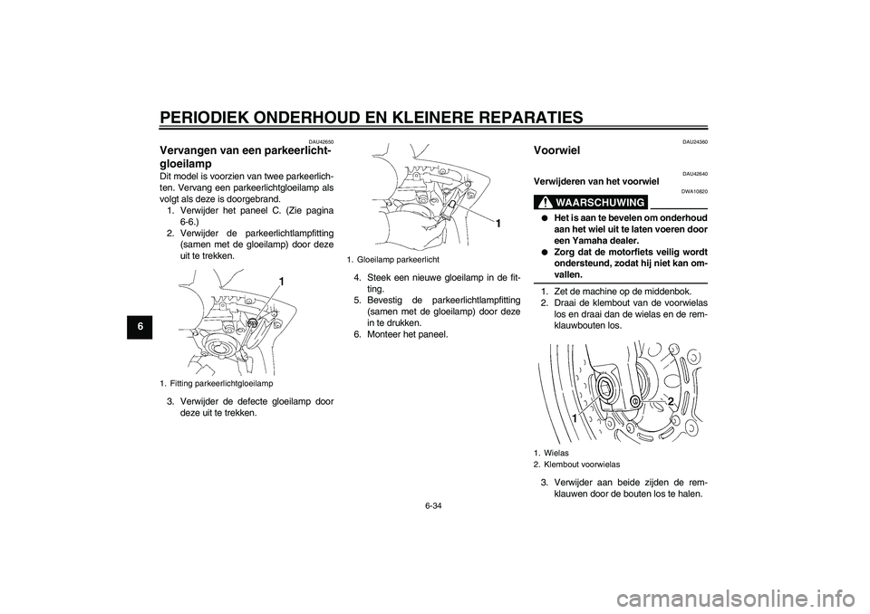 YAMAHA FZ6 SHG 2007  Instructieboekje (in Dutch) PERIODIEK ONDERHOUD EN KLEINERE REPARATIES
6-34
6
DAU42650
Vervangen van een parkeerlicht-
gloeilamp Dit model is voorzien van twee parkeerlich-
ten. Vervang een parkeerlichtgloeilamp als
volgt als de