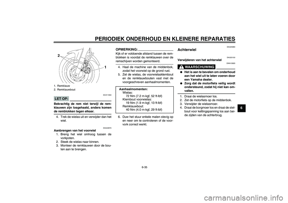 YAMAHA FZ6 SHG 2007  Instructieboekje (in Dutch) PERIODIEK ONDERHOUD EN KLEINERE REPARATIES
6-35
6
LET OP:
DCA11050
Bekrachtig de rem niet terwijl de rem-
klauwen zijn losgehaald, anders komende remblokken tegen elkaar.
4. Trek de wielas uit en verw