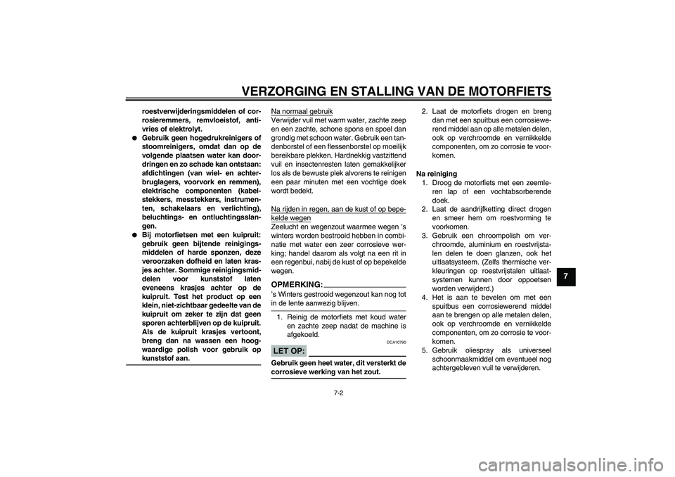 YAMAHA FZ6 SHG 2007  Instructieboekje (in Dutch) VERZORGING EN STALLING VAN DE MOTORFIETS
7-2
7
roestverwijderingsmiddelen of cor-
rosieremmers, remvloeistof, anti-
vries of elektrolyt.

Gebruik geen hogedrukreinigers of
stoomreinigers, omdat dan o