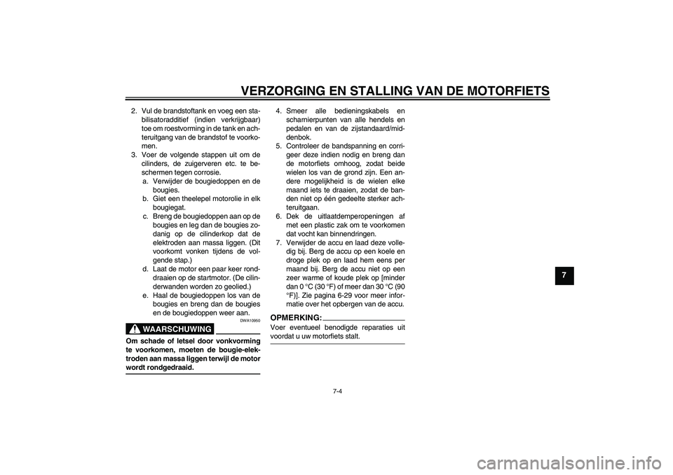 YAMAHA FZ6 SHG 2007  Instructieboekje (in Dutch) VERZORGING EN STALLING VAN DE MOTORFIETS
7-4
7
2. Vul de brandstoftank en voeg een sta-
bilisatoradditief (indien verkrijgbaar)
toe om roestvorming in de tank en ach-
teruitgang van de brandstof te vo