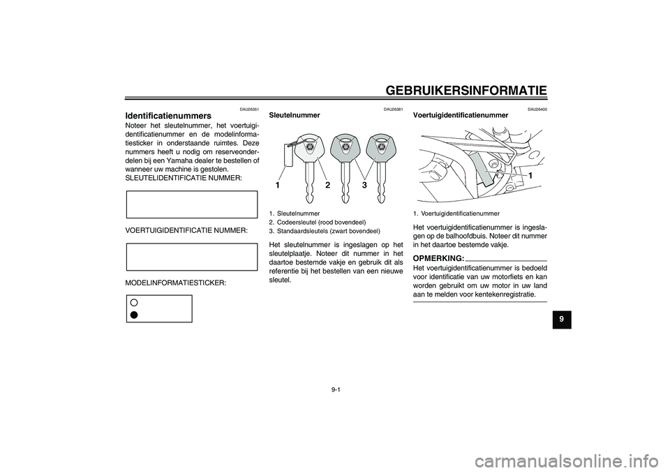 YAMAHA FZ6 SHG 2007  Instructieboekje (in Dutch) GEBRUIKERSINFORMATIE
9-1
9
DAU26351
Identificatienummers Noteer het sleutelnummer, het voertuigi-
dentificatienummer en de modelinforma-
tiesticker in onderstaande ruimtes. Deze
nummers heeft u nodig 