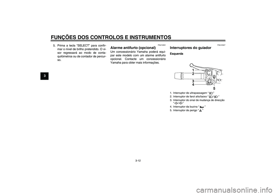 YAMAHA FZ6 SHG 2007  Manual de utilização (in Portuguese) FUNÇÕES DOS CONTROLOS E INSTRUMENTOS
3-12
3
5. Prima a tecla “SELECT” para confir-
mar o nível de brilho pretendido. O vi-
sor regressará ao modo de conta-
quilómetros ou de contador de percu