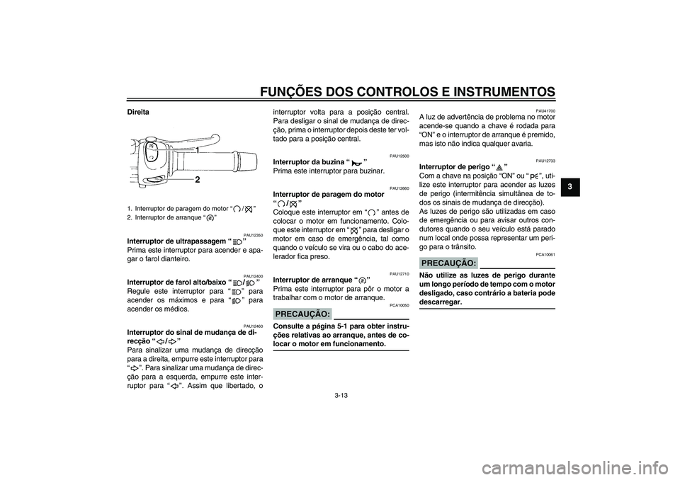 YAMAHA FZ6 SHG 2007  Manual de utilização (in Portuguese) FUNÇÕES DOS CONTROLOS E INSTRUMENTOS
3-13
3
Direita
PAU12350
Interruptor de ultrapassagem “” 
Prima este interruptor para acender e apa-
gar o farol dianteiro.
PAU12400
Interruptor de farol alto