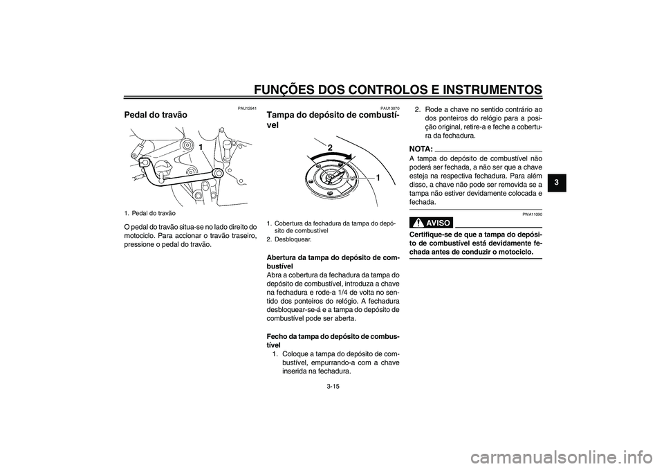 YAMAHA FZ6 SHG 2007  Manual de utilização (in Portuguese) FUNÇÕES DOS CONTROLOS E INSTRUMENTOS
3-15
3
PAU12941
Pedal do travão O pedal do travão situa-se no lado direito do
motociclo. Para accionar o travão traseiro,
pressione o pedal do travão.
PAU130