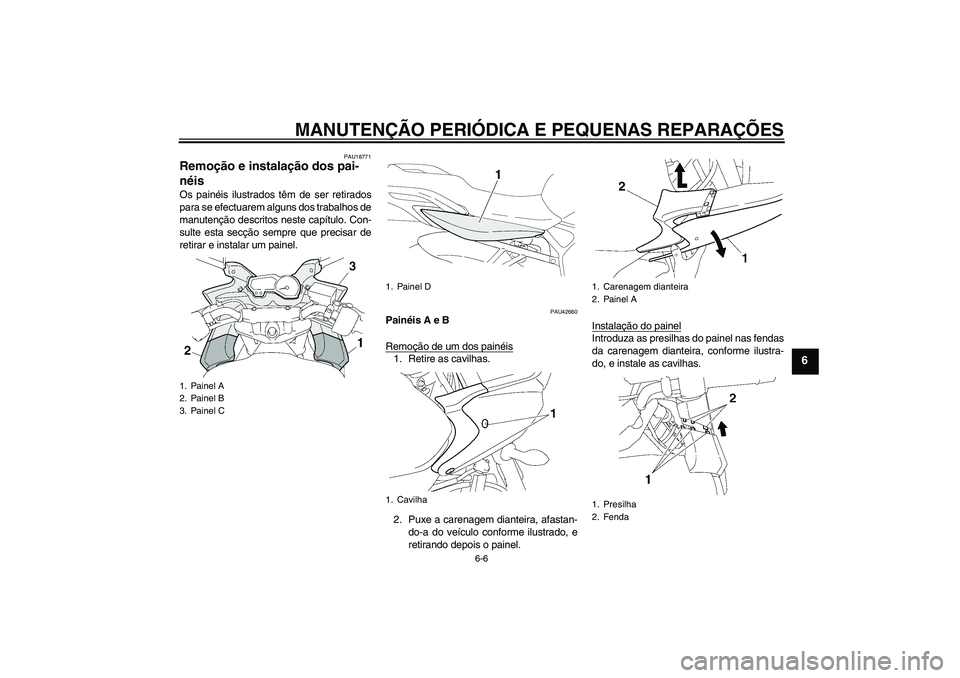 YAMAHA FZ6 SHG 2007  Manual de utilização (in Portuguese) MANUTENÇÃO PERIÓDICA E PEQUENAS REPARAÇÕES
6-6
6
PAU18771
Remoção e instalação dos pai-
néis Os painéis ilustrados têm de ser retirados
para se efectuarem alguns dos trabalhos de
manutenç