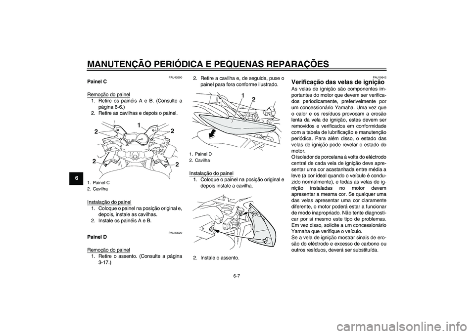 YAMAHA FZ6 SHG 2007  Manual de utilização (in Portuguese) MANUTENÇÃO PERIÓDICA E PEQUENAS REPARAÇÕES
6-7
6
PAU42690
Painel C
Remoção do painel1. Retire os painéis A e B. (Consulte a
página 6-6.)
2. Retire as cavilhas e depois o painel.
Instalação 