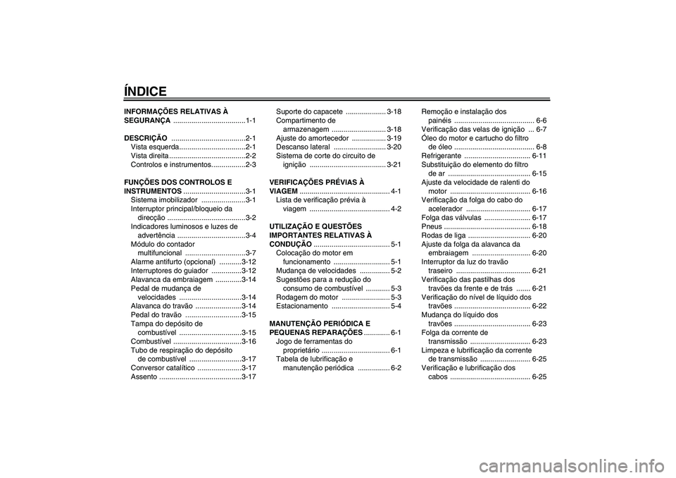 YAMAHA FZ6 SHG 2007  Manual de utilização (in Portuguese) ÍNDICEINFORMAÇÕES RELATIVAS À 
SEGURANÇA ....................................1-1
DESCRIÇÃO .....................................2-1
Vista esquerda.................................2-1
Vista dire