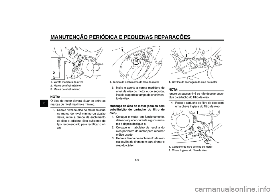 YAMAHA FZ6 SHG 2007  Manual de utilização (in Portuguese) MANUTENÇÃO PERIÓDICA E PEQUENAS REPARAÇÕES
6-9
6
NOTA:O óleo do motor deverá situar-se entre asmarcas de nível máximo e mínimo.
5. Caso o nível de óleo do motor se situe
na marca de nível
