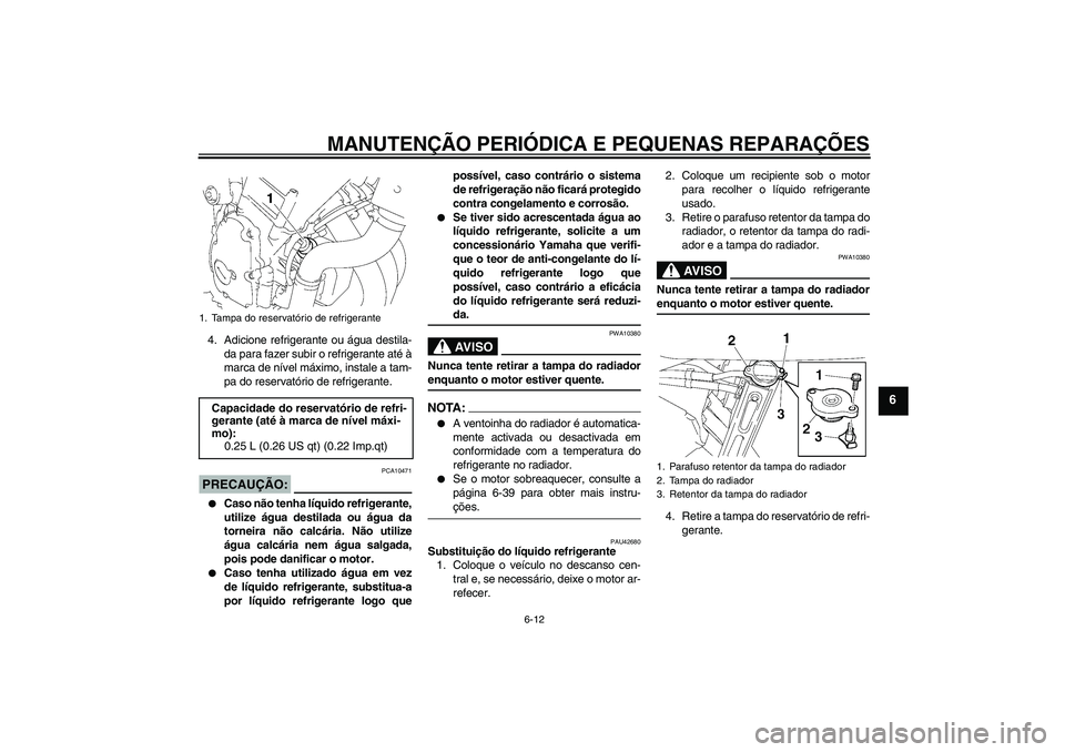 YAMAHA FZ6 SHG 2007  Manual de utilização (in Portuguese) MANUTENÇÃO PERIÓDICA E PEQUENAS REPARAÇÕES
6-12
6
4. Adicione refrigerante ou água destila-
da para fazer subir o refrigerante até à
marca de nível máximo, instale a tam-
pa do reservatório