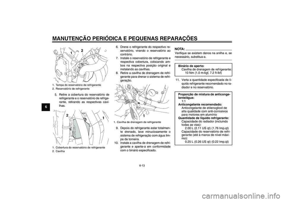 YAMAHA FZ6 SHG 2007  Manual de utilização (in Portuguese) MANUTENÇÃO PERIÓDICA E PEQUENAS REPARAÇÕES
6-13
6
5. Retire a cobertura do reservatório de
refrigerante e o reservatório de refrige-
rante, retirando as respectivas cavi-
lhas.6. Drene o refrig