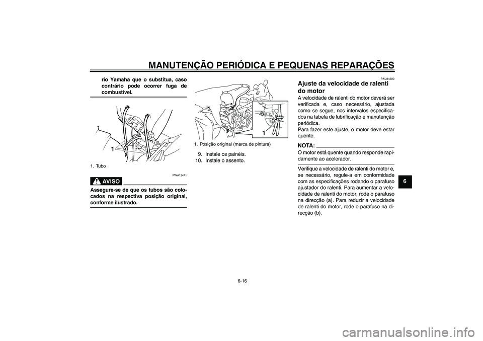 YAMAHA FZ6 SHG 2007  Manual de utilização (in Portuguese) MANUTENÇÃO PERIÓDICA E PEQUENAS REPARAÇÕES
6-16
6
rio Yamaha que o substitua, caso
contrário pode ocorrer fuga decombustível.AV I S O
PWA12471
Assegure-se de que os tubos são colo-
cados na re