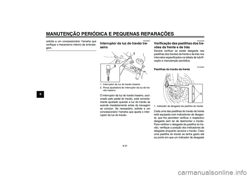 YAMAHA FZ6 SHG 2007  Manual de utilização (in Portuguese) MANUTENÇÃO PERIÓDICA E PEQUENAS REPARAÇÕES
6-21
6
solicite a um concessionário Yamaha que
verifique o mecanismo interno da embraia-gem.
PAU36501
Interruptor da luz do travão tra-
seiro O interr