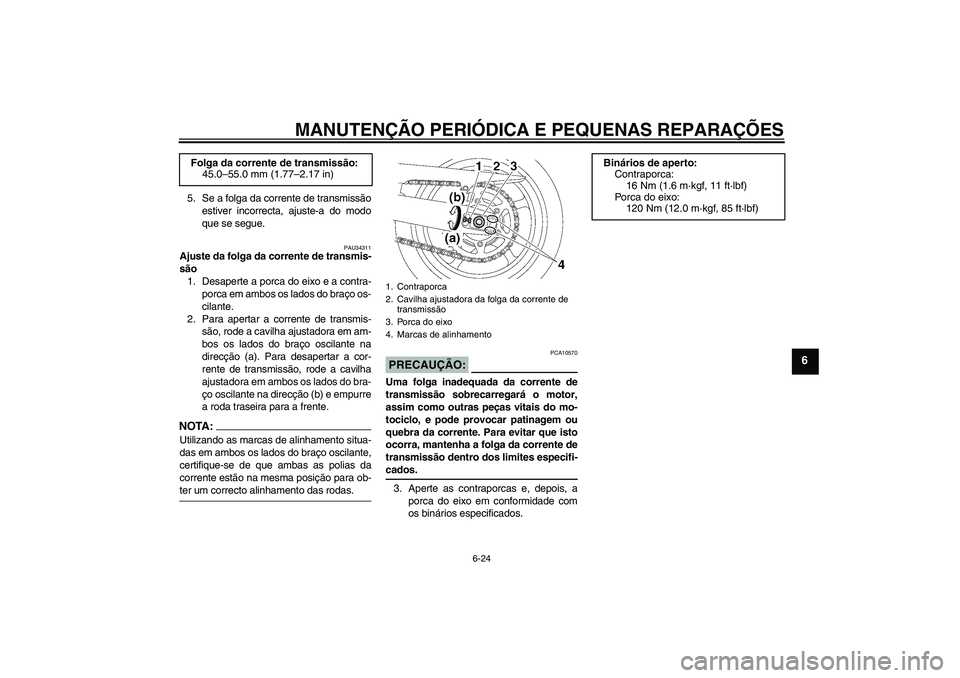 YAMAHA FZ6 SHG 2007  Manual de utilização (in Portuguese) MANUTENÇÃO PERIÓDICA E PEQUENAS REPARAÇÕES
6-24
6
5. Se a folga da corrente de transmissão
estiver incorrecta, ajuste-a do modo
que se segue.
PAU34311
Ajuste da folga da corrente de transmis-
s