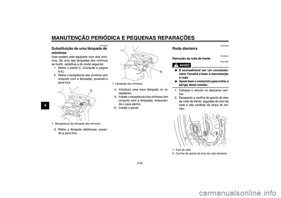 YAMAHA FZ6 SHG 2007  Manual de utilização (in Portuguese) MANUTENÇÃO PERIÓDICA E PEQUENAS REPARAÇÕES
6-35
6
PAU42650
Substituição de uma lâmpada de 
mínimos Este modelo está equipado com dois míni-
mos. Se uma das lâmpadas dos mínimos
se fundir,