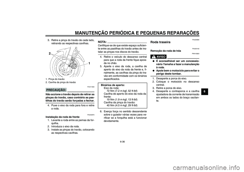 YAMAHA FZ6 SHG 2007  Manual de utilização (in Portuguese) MANUTENÇÃO PERIÓDICA E PEQUENAS REPARAÇÕES
6-36
6
3. Retire a pinça do travão de cada lado,
retirando as respectivas cavilhas.PRECAUÇÃO:
PCA11050
Não accione o travão depois de retirar as
p