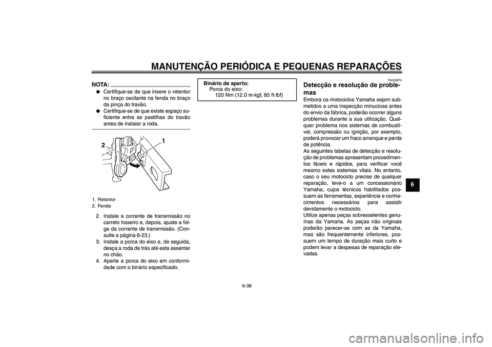 YAMAHA FZ6 SHG 2007  Manual de utilização (in Portuguese) MANUTENÇÃO PERIÓDICA E PEQUENAS REPARAÇÕES
6-38
6
NOTA:
Certifique-se de que insere o retentor
no braço oscilante na fenda no braço
da pinça do travão.

Certifique-se de que existe espaço 